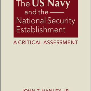 The US Navy and the National Security Establishment: A Critical Assessment - by John T. Hanley, Jr.